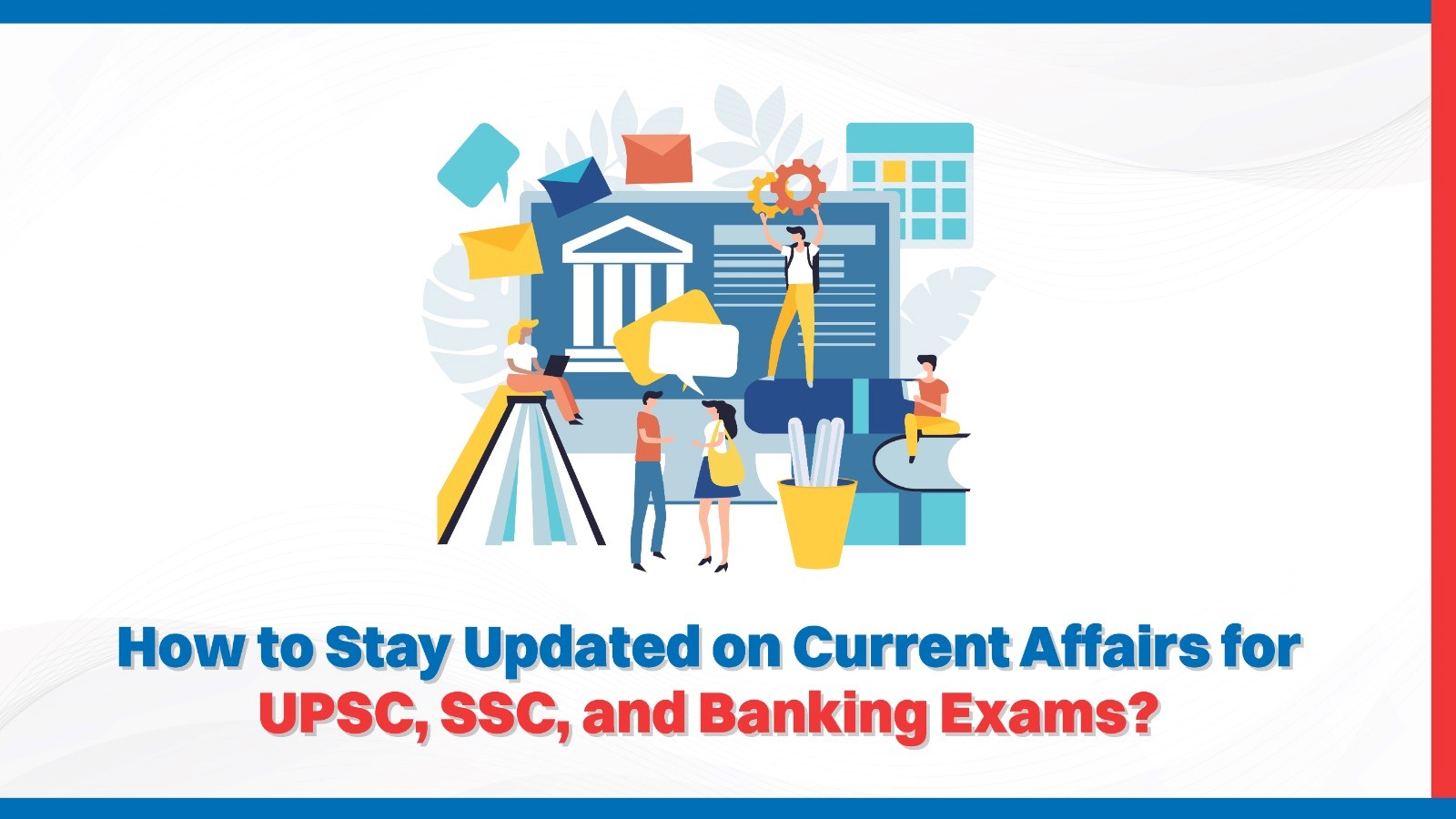 How to Stay Updated on Current Affairs for UPSC, SSC, and Banking Exams.jpg